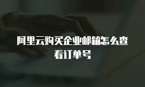 阿里云购买企业邮箱怎么查看订单号