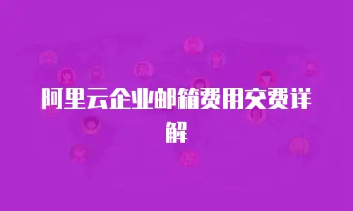 阿里云企业邮箱费用交费详解