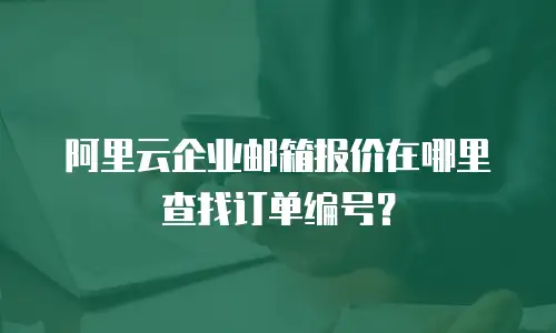 阿里云企业邮箱报价在哪里查找订单编号?