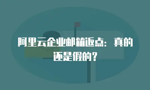 阿里云企业邮箱返点：真的还是假的？