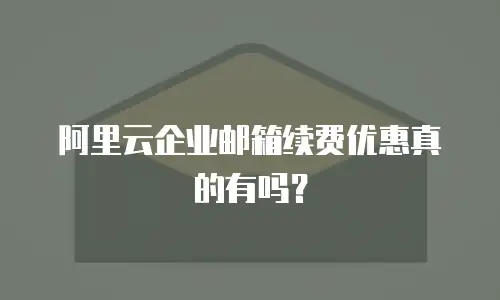 阿里云企业邮箱续费优惠真的有吗？