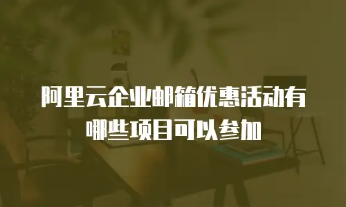 阿里云企业邮箱优惠活动有哪些项目可以参加
