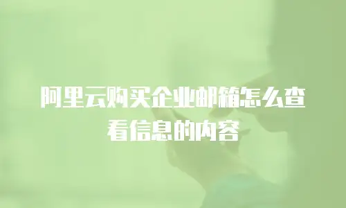 阿里云购买企业邮箱怎么查看信息的内容