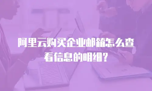 阿里云购买企业邮箱怎么查看信息的明细？