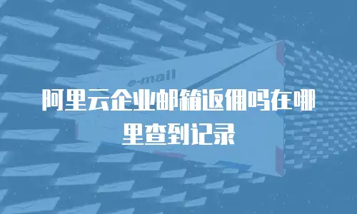 阿里云企业邮箱返佣吗在哪里查到记录
