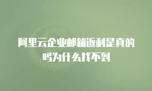 阿里云企业邮箱返利是真的吗为什么找不到