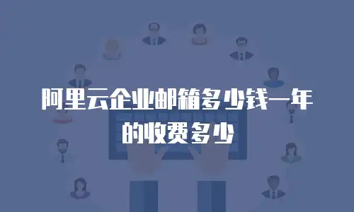 阿里云企业邮箱多少钱一年的收费多少