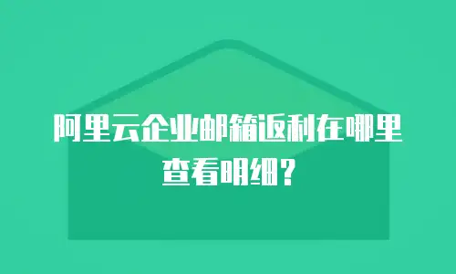 阿里云企业邮箱返利在哪里查看明细？