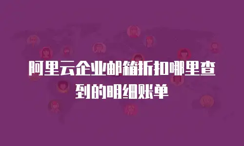 阿里云企业邮箱折扣哪里查到的明细账单