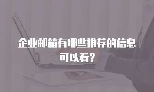 企业邮箱有哪些推荐的信息可以看？