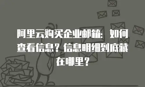 阿里云购买企业邮箱：如何查看信息？信息明细到底藏在哪里？
