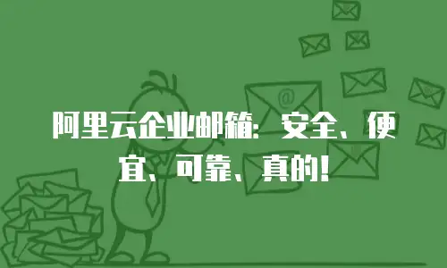 阿里云企业邮箱：安全、便宜、可靠、真的！