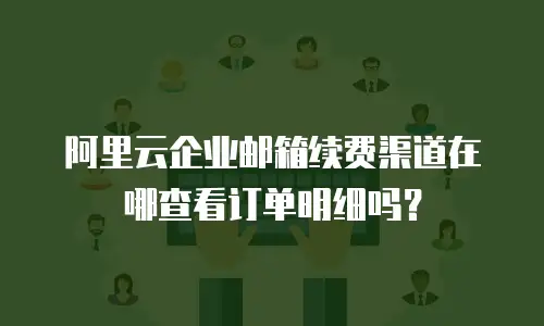 阿里云企业邮箱续费渠道在哪查看订单明细吗？