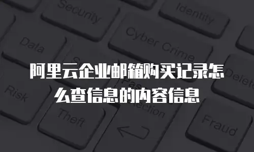 阿里云企业邮箱购买记录怎么查信息的内容信息