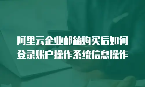 阿里云企业邮箱购买后如何登录账户操作系统信息操作