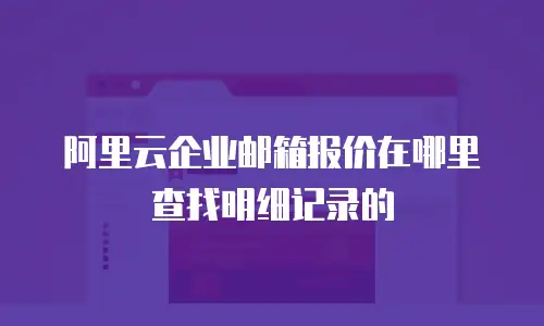 阿里云企业邮箱报价在哪里查找明细记录的