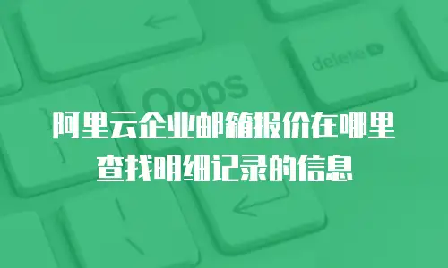 阿里云企业邮箱报价在哪里查找明细记录的信息