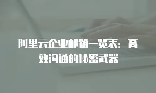 阿里云企业邮箱一览表：高效沟通的秘密武器