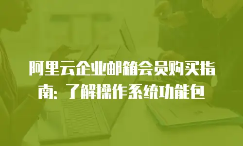 阿里云企业邮箱会员购买指南: 了解操作系统功能包