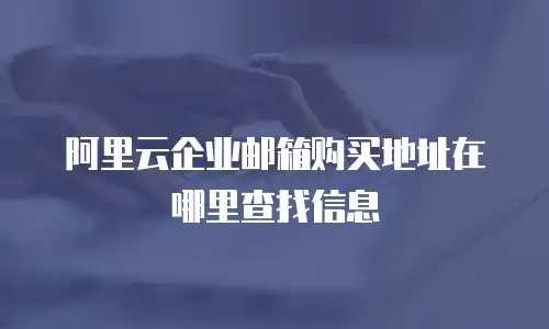 阿里云企业邮箱购买地址在哪里查找信息