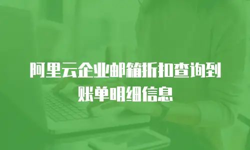阿里云企业邮箱折扣查询到账单明细信息
