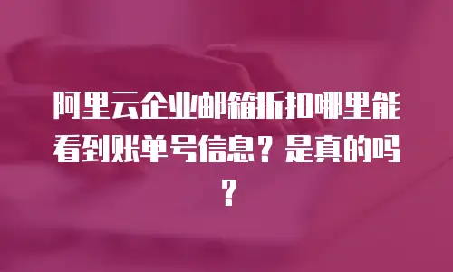 阿里云企业邮箱折扣哪里能看到账单号信息？是真的吗？