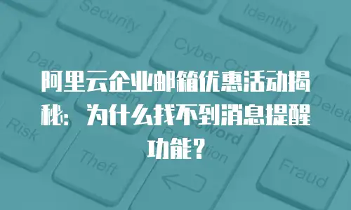 阿里云企业邮箱优惠活动揭秘：为什么找不到消息提醒功能？