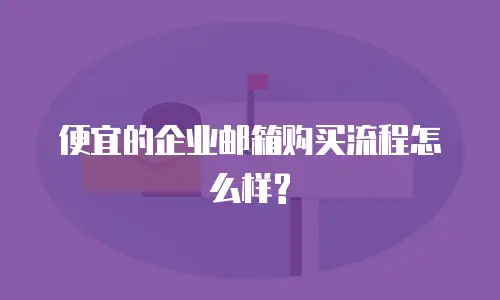 便宜的企业邮箱购买流程怎么样?