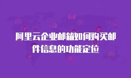 阿里云企业邮箱如何购买邮件信息的功能定位