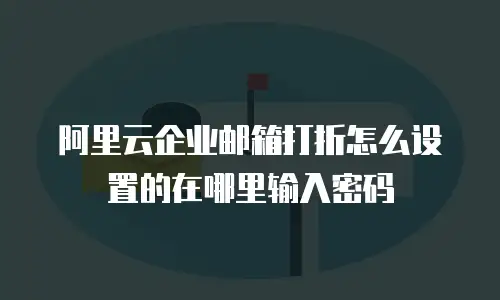 阿里云企业邮箱打折怎么设置的在哪里输入密码