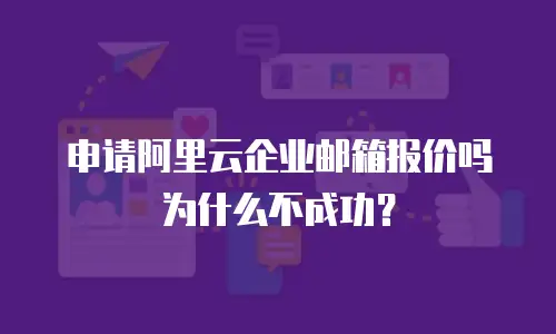 申请阿里云企业邮箱报价吗为什么不成功？