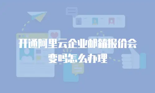 开通阿里云企业邮箱报价会变吗怎么办理