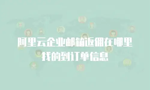 阿里云企业邮箱返佣在哪里找的到订单信息