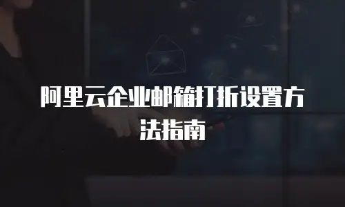 阿里云企业邮箱打折设置方法指南