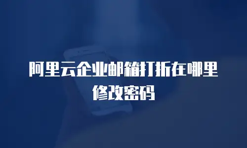 阿里云企业邮箱打折在哪里修改密码