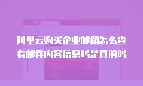 阿里云购买企业邮箱怎么查看邮件内容信息吗是真的吗