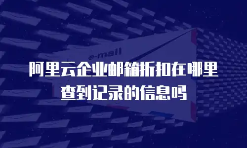 阿里云企业邮箱折扣在哪里查到记录的信息吗