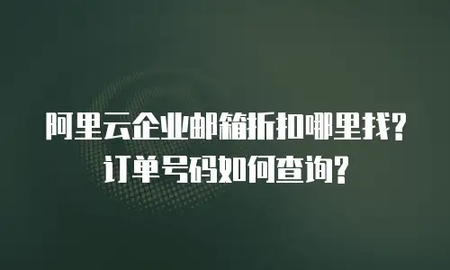 阿里云企业邮箱折扣哪里找?订单号码如何查询?