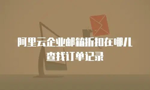 阿里云企业邮箱折扣在哪儿查找订单记录