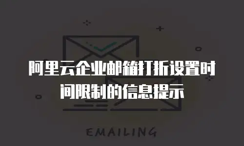 阿里云企业邮箱打折设置时间限制的信息提示