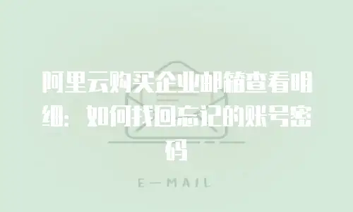 阿里云购买企业邮箱查看明细：如何找回忘记的账号密码