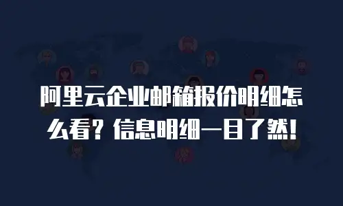 阿里云企业邮箱报价明细怎么看？信息明细一目了然！