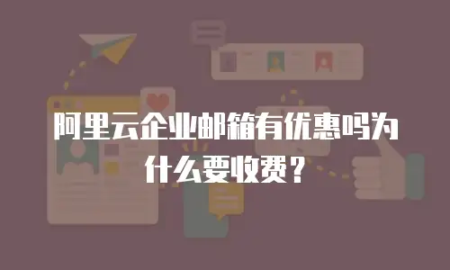 阿里云企业邮箱有优惠吗为什么要收费？