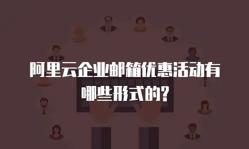 阿里云企业邮箱优惠活动有哪些形式的?