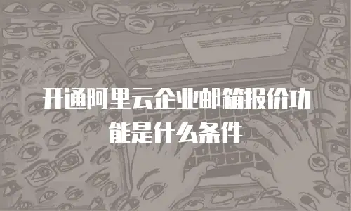开通阿里云企业邮箱报价功能是什么条件