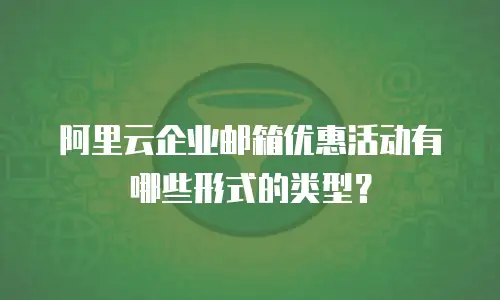 阿里云企业邮箱优惠活动有哪些形式的类型?