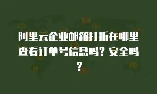 阿里云企业邮箱打折在哪里查看订单号信息吗？安全吗？