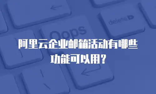 阿里云企业邮箱活动有哪些功能可以用?