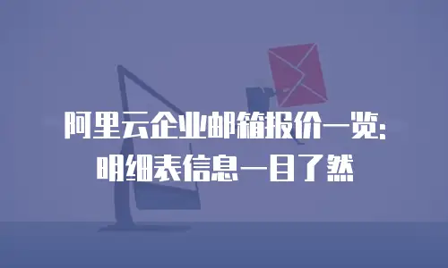 阿里云企业邮箱报价一览: 明细表信息一目了然