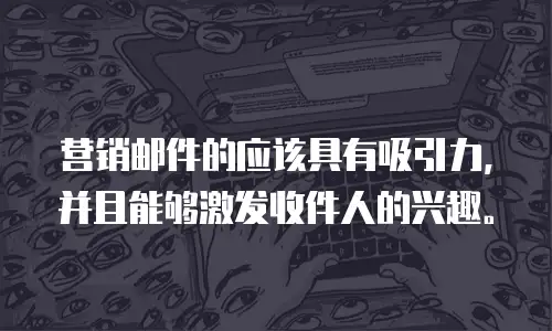 营销邮件的应该具有吸引力，并且能够激发收件人的兴趣。